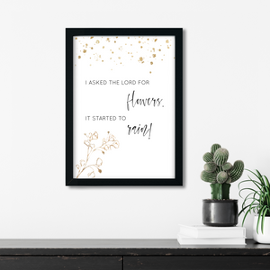 I asked the Lord for flowers, he gave me rain. Printable